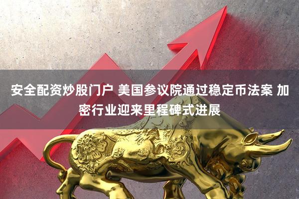 安全配资炒股门户 美国参议院通过稳定币法案 加密行业迎来里程碑式进展