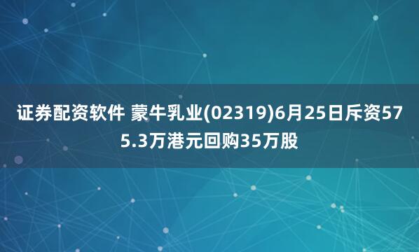 证券配资软件 蒙牛乳业(02319)6月25日斥资575.3万港元回购35万股