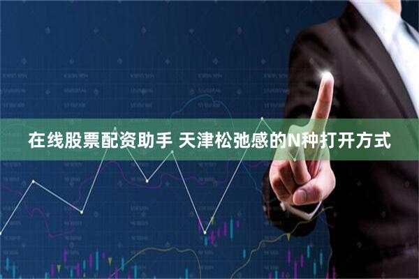 在线股票配资助手 天津松弛感的N种打开方式