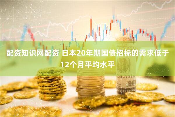 配资知识网配资 日本20年期国债招标的需求低于12个月平均水平