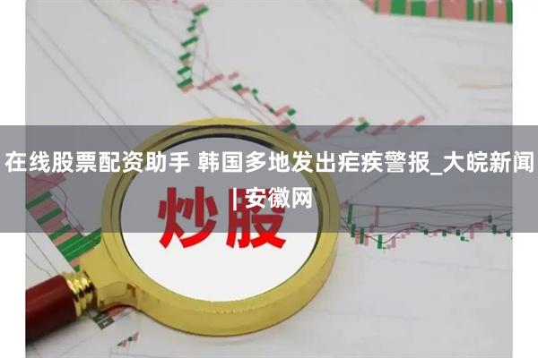 在线股票配资助手 韩国多地发出疟疾警报_大皖新闻 | 安徽网