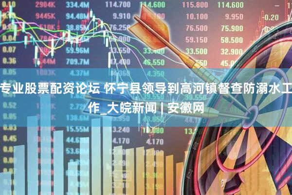 专业股票配资论坛 怀宁县领导到高河镇督查防溺水工作_大皖新闻 | 安徽网