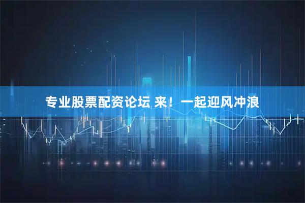 专业股票配资论坛 来！一起迎风冲浪