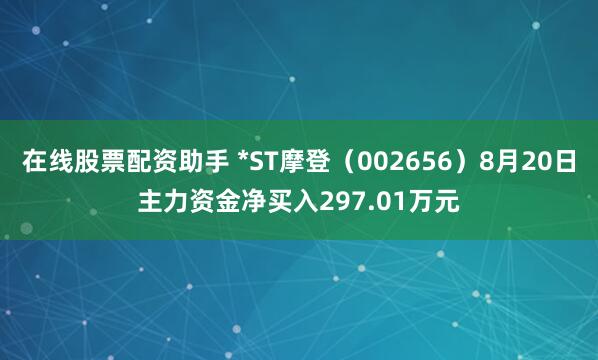在线股票配资助手 *ST摩登（002656）8月20日主力资金净买入297.01万元