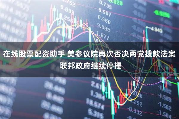 在线股票配资助手 美参议院再次否决两党拨款法案 联邦政府继续停摆