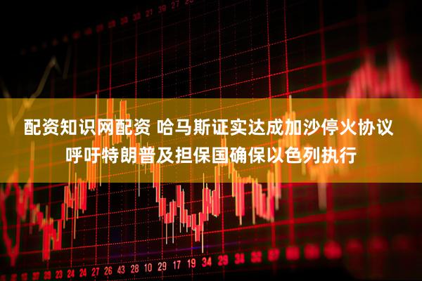配资知识网配资 哈马斯证实达成加沙停火协议 呼吁特朗普及担保国确保以色列执行